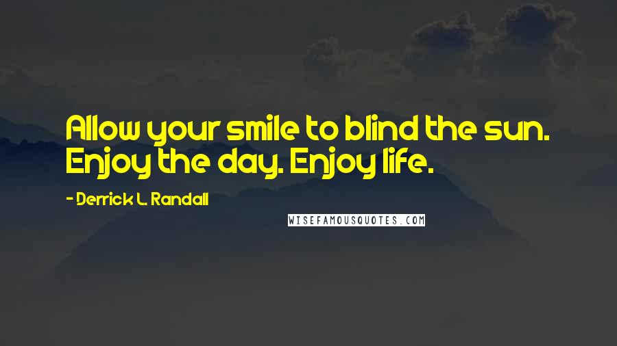 Derrick L. Randall Quotes: Allow your smile to blind the sun. Enjoy the day. Enjoy life.