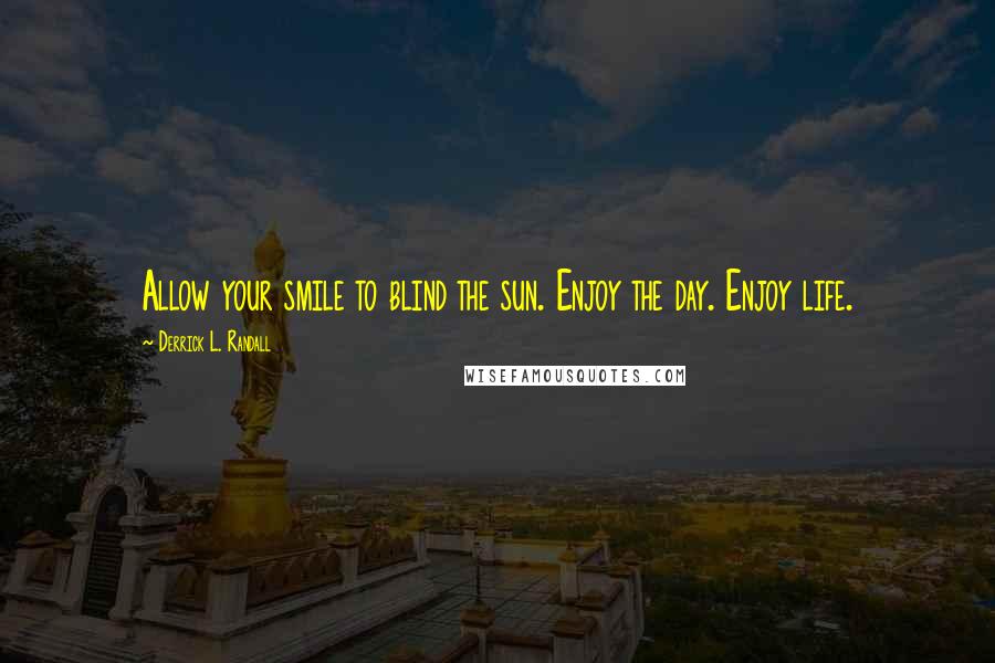 Derrick L. Randall Quotes: Allow your smile to blind the sun. Enjoy the day. Enjoy life.