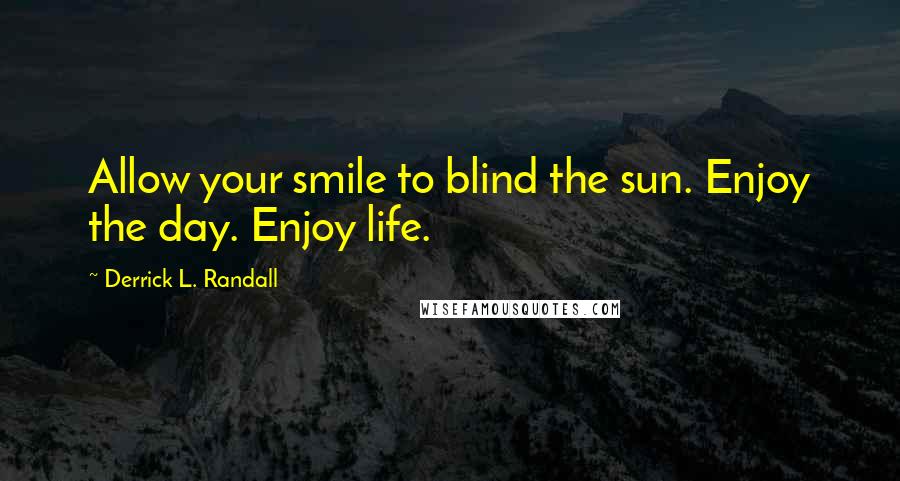 Derrick L. Randall Quotes: Allow your smile to blind the sun. Enjoy the day. Enjoy life.