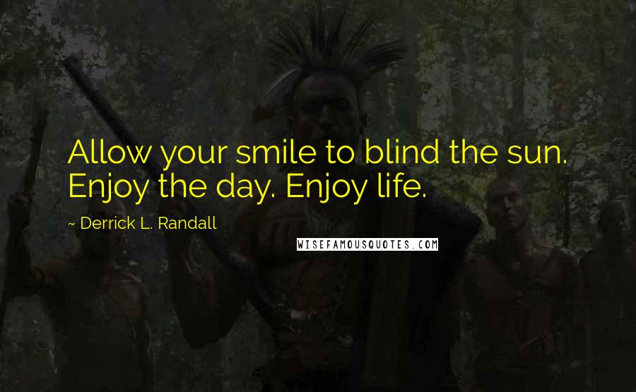 Derrick L. Randall Quotes: Allow your smile to blind the sun. Enjoy the day. Enjoy life.