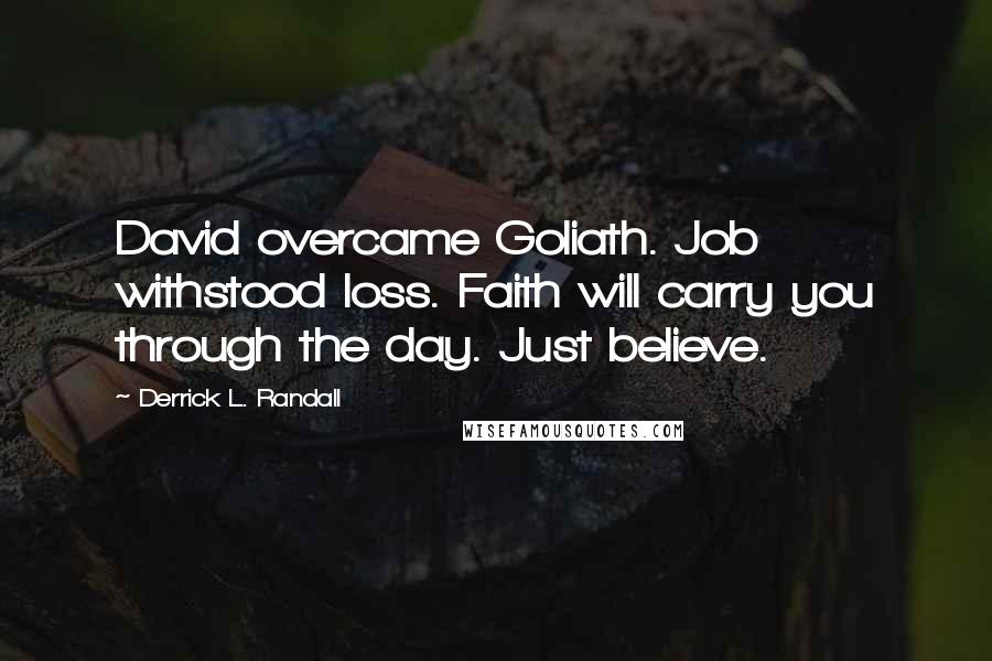 Derrick L. Randall Quotes: David overcame Goliath. Job withstood loss. Faith will carry you through the day. Just believe.