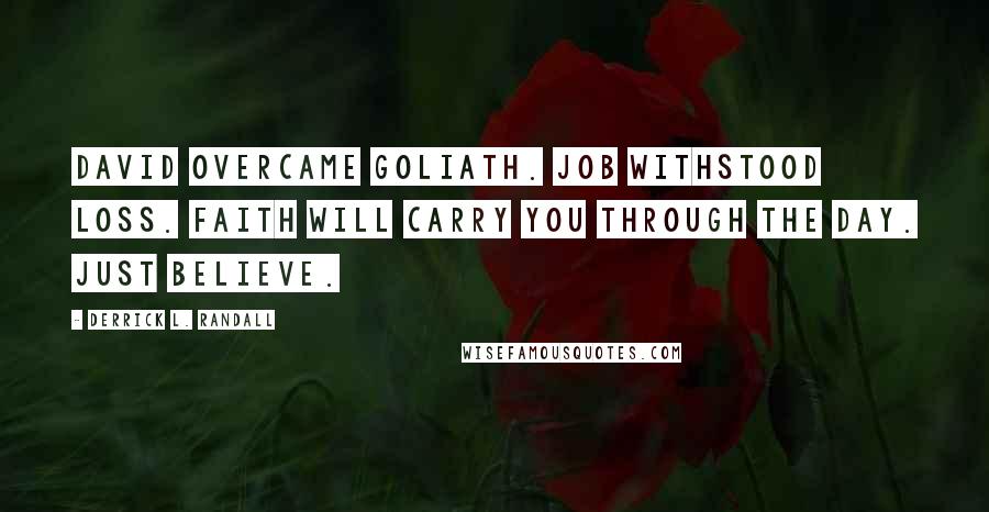 Derrick L. Randall Quotes: David overcame Goliath. Job withstood loss. Faith will carry you through the day. Just believe.