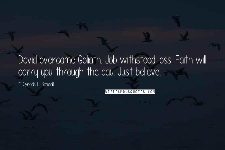 Derrick L. Randall Quotes: David overcame Goliath. Job withstood loss. Faith will carry you through the day. Just believe.