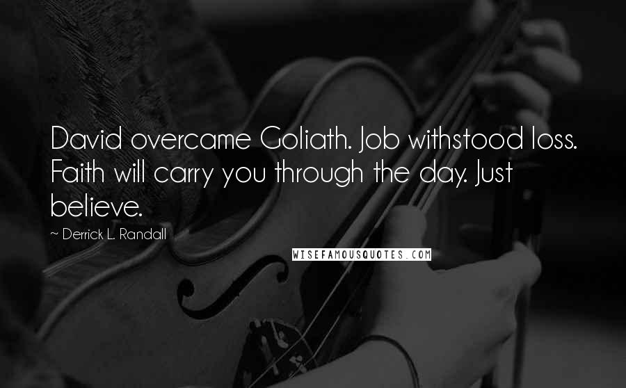 Derrick L. Randall Quotes: David overcame Goliath. Job withstood loss. Faith will carry you through the day. Just believe.