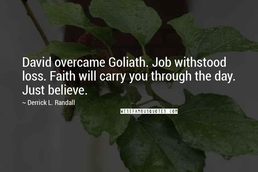 Derrick L. Randall Quotes: David overcame Goliath. Job withstood loss. Faith will carry you through the day. Just believe.