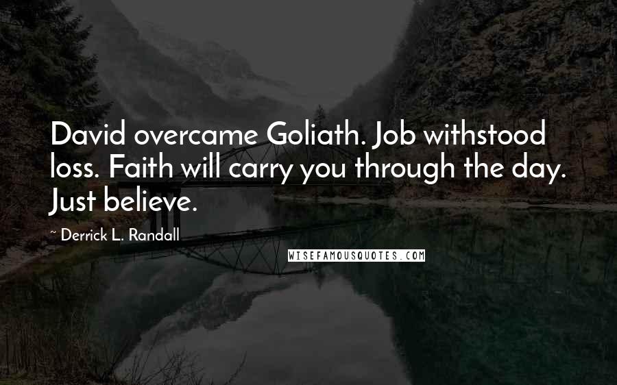 Derrick L. Randall Quotes: David overcame Goliath. Job withstood loss. Faith will carry you through the day. Just believe.