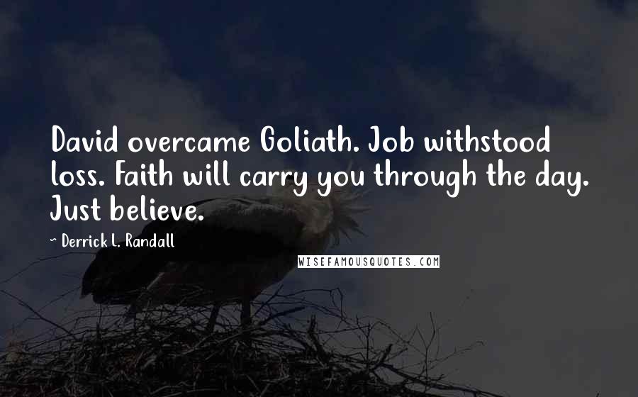 Derrick L. Randall Quotes: David overcame Goliath. Job withstood loss. Faith will carry you through the day. Just believe.