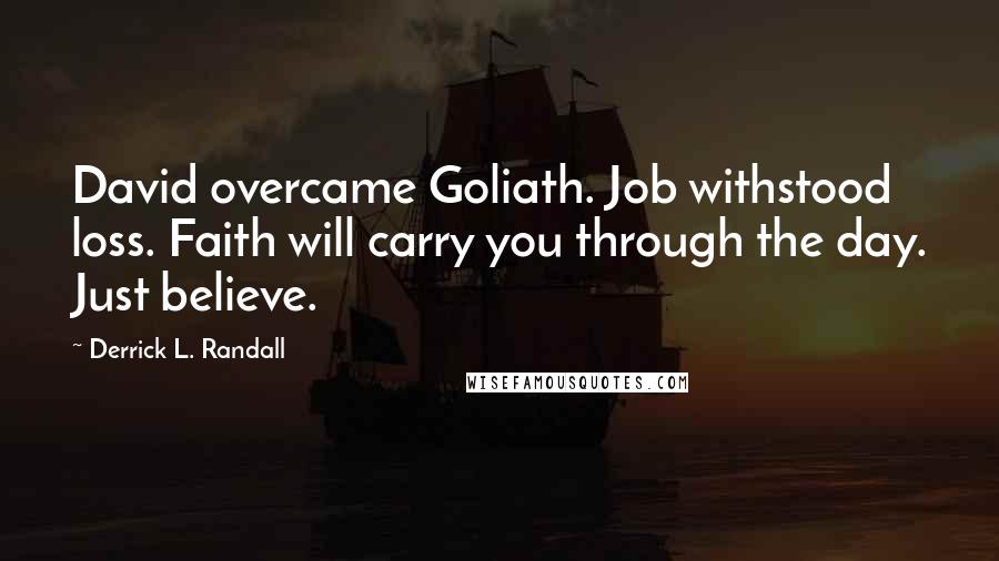 Derrick L. Randall Quotes: David overcame Goliath. Job withstood loss. Faith will carry you through the day. Just believe.