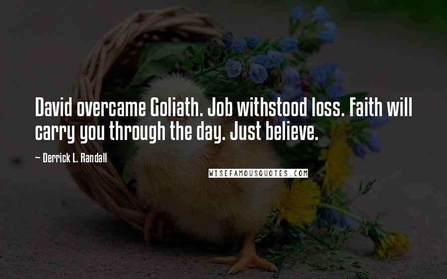 Derrick L. Randall Quotes: David overcame Goliath. Job withstood loss. Faith will carry you through the day. Just believe.