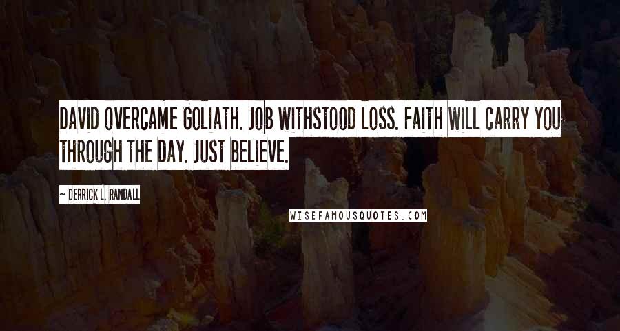 Derrick L. Randall Quotes: David overcame Goliath. Job withstood loss. Faith will carry you through the day. Just believe.