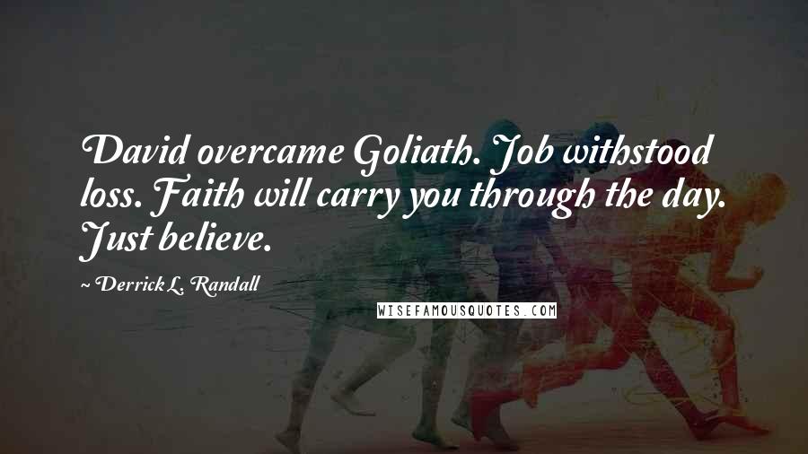 Derrick L. Randall Quotes: David overcame Goliath. Job withstood loss. Faith will carry you through the day. Just believe.