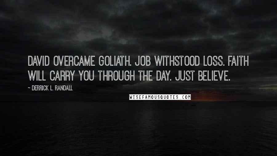 Derrick L. Randall Quotes: David overcame Goliath. Job withstood loss. Faith will carry you through the day. Just believe.
