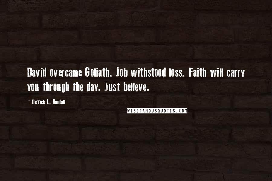 Derrick L. Randall Quotes: David overcame Goliath. Job withstood loss. Faith will carry you through the day. Just believe.