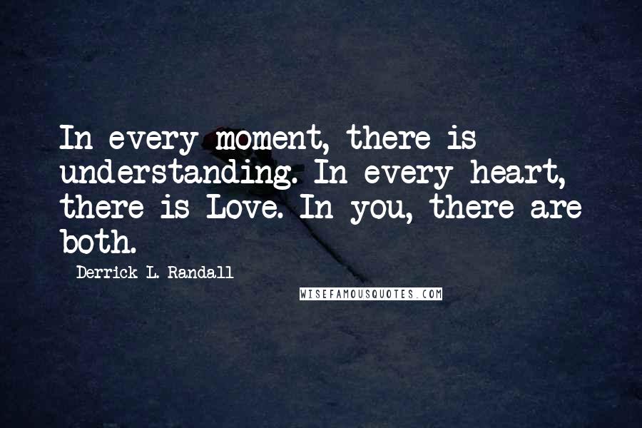 Derrick L. Randall Quotes: In every moment, there is understanding. In every heart, there is Love. In you, there are both.