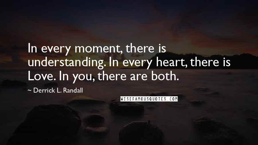 Derrick L. Randall Quotes: In every moment, there is understanding. In every heart, there is Love. In you, there are both.