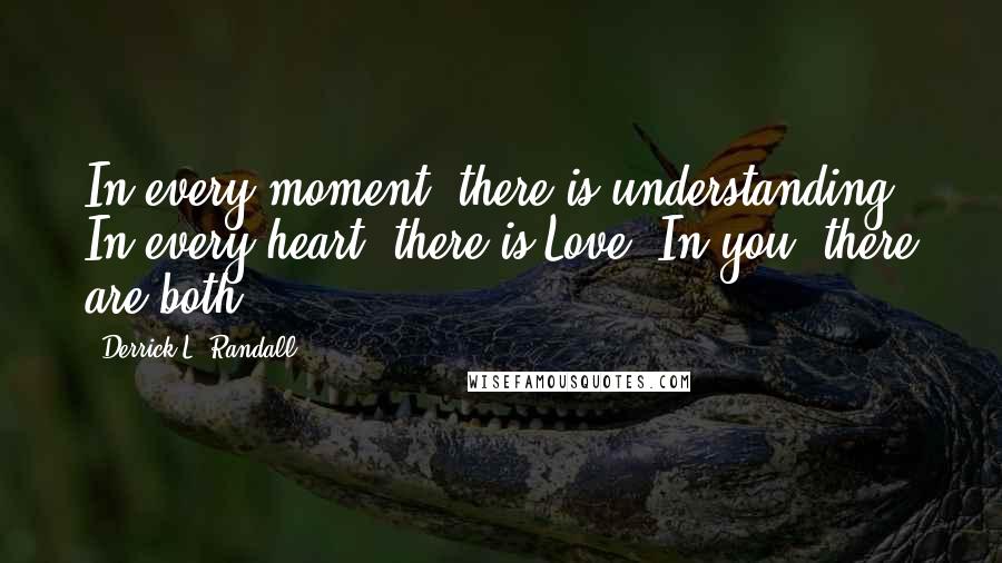 Derrick L. Randall Quotes: In every moment, there is understanding. In every heart, there is Love. In you, there are both.