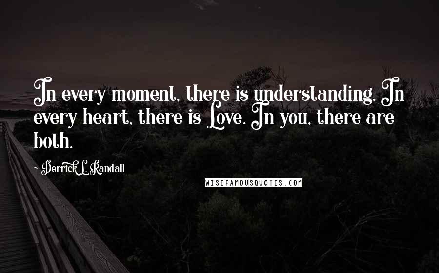 Derrick L. Randall Quotes: In every moment, there is understanding. In every heart, there is Love. In you, there are both.