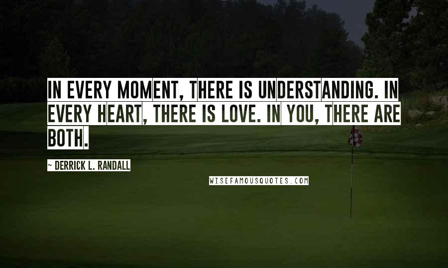 Derrick L. Randall Quotes: In every moment, there is understanding. In every heart, there is Love. In you, there are both.