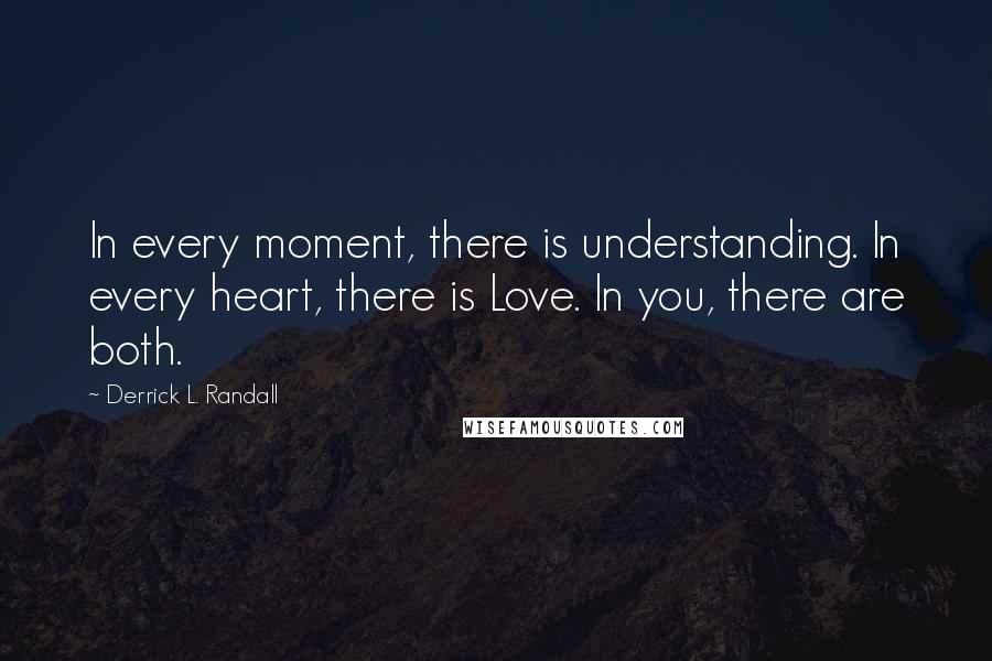 Derrick L. Randall Quotes: In every moment, there is understanding. In every heart, there is Love. In you, there are both.