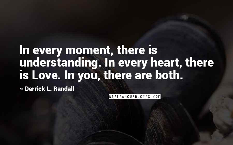 Derrick L. Randall Quotes: In every moment, there is understanding. In every heart, there is Love. In you, there are both.