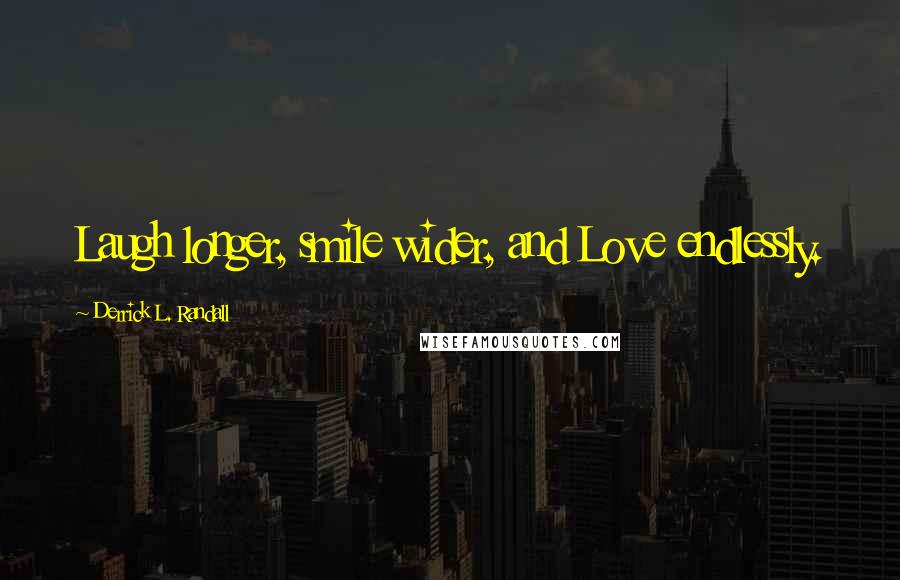 Derrick L. Randall Quotes: Laugh longer, smile wider, and Love endlessly.