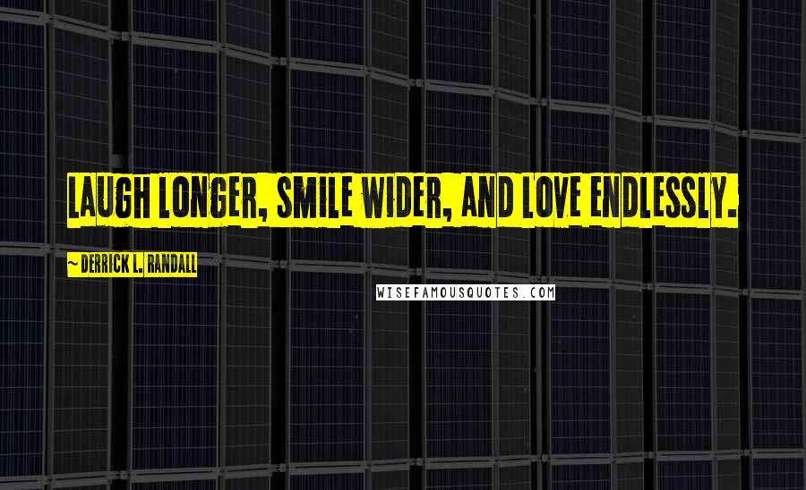 Derrick L. Randall Quotes: Laugh longer, smile wider, and Love endlessly.