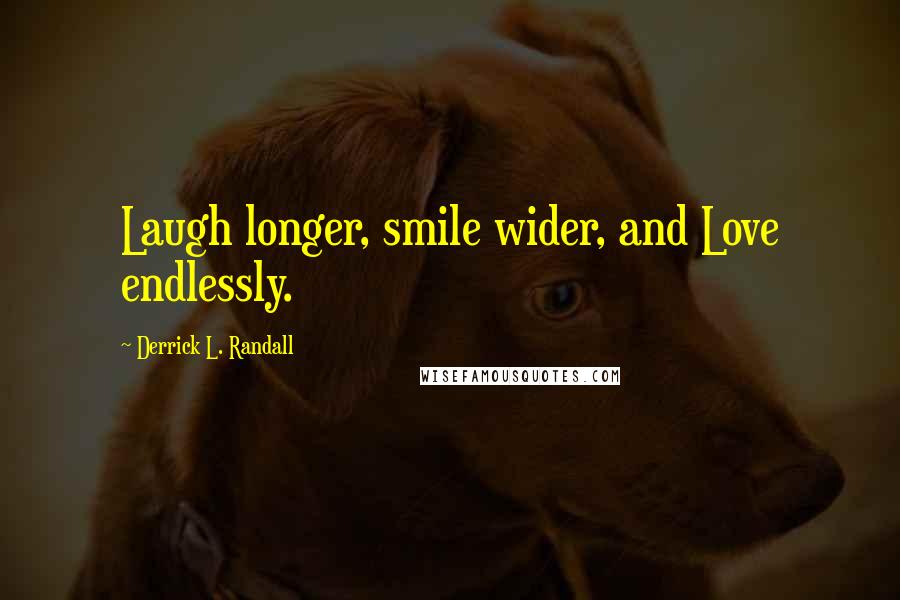 Derrick L. Randall Quotes: Laugh longer, smile wider, and Love endlessly.