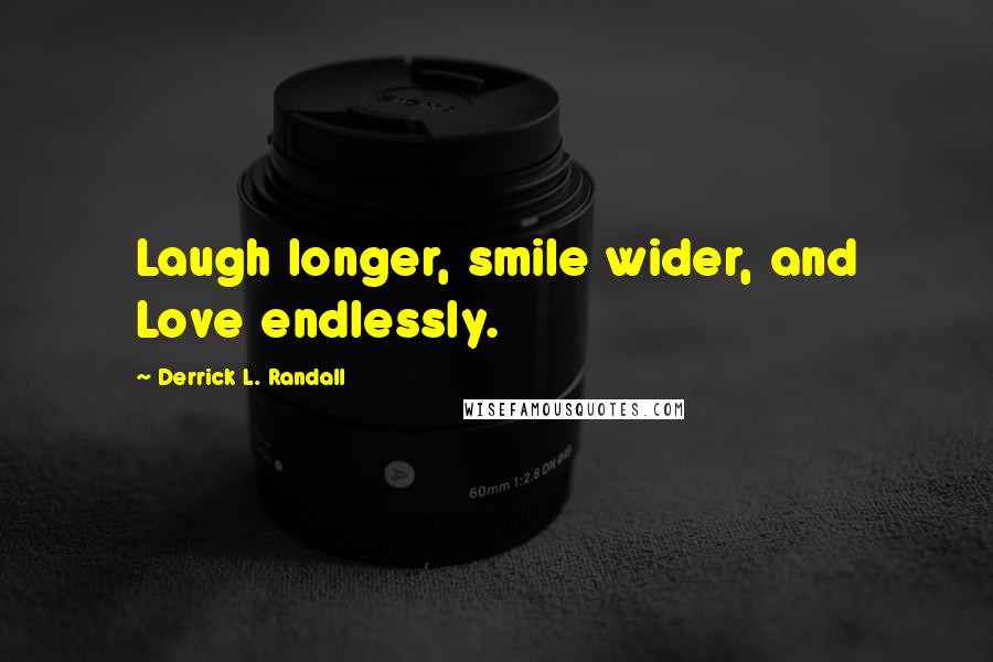 Derrick L. Randall Quotes: Laugh longer, smile wider, and Love endlessly.
