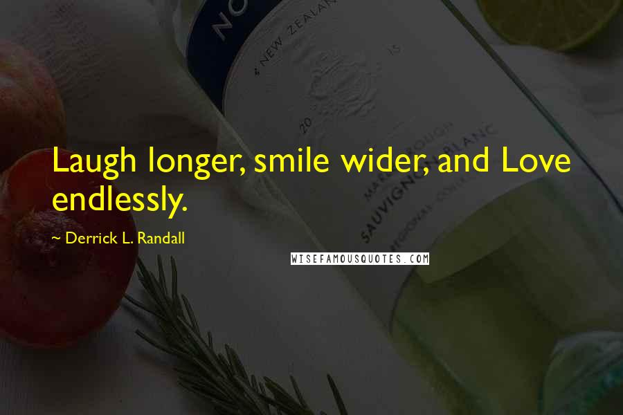 Derrick L. Randall Quotes: Laugh longer, smile wider, and Love endlessly.