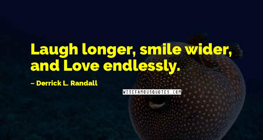 Derrick L. Randall Quotes: Laugh longer, smile wider, and Love endlessly.