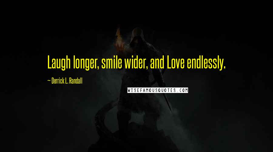 Derrick L. Randall Quotes: Laugh longer, smile wider, and Love endlessly.