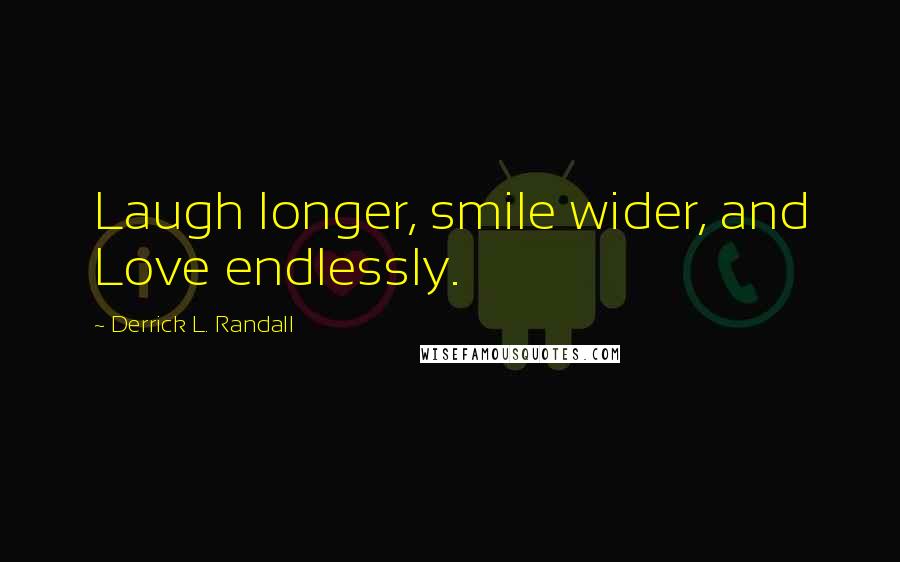 Derrick L. Randall Quotes: Laugh longer, smile wider, and Love endlessly.