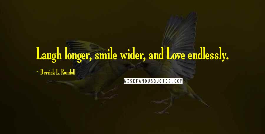 Derrick L. Randall Quotes: Laugh longer, smile wider, and Love endlessly.