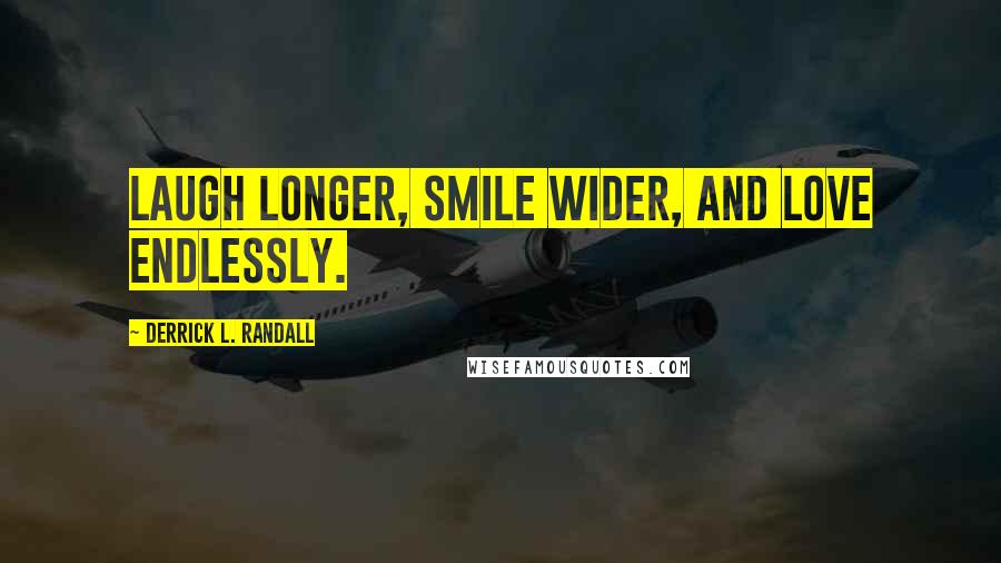 Derrick L. Randall Quotes: Laugh longer, smile wider, and Love endlessly.