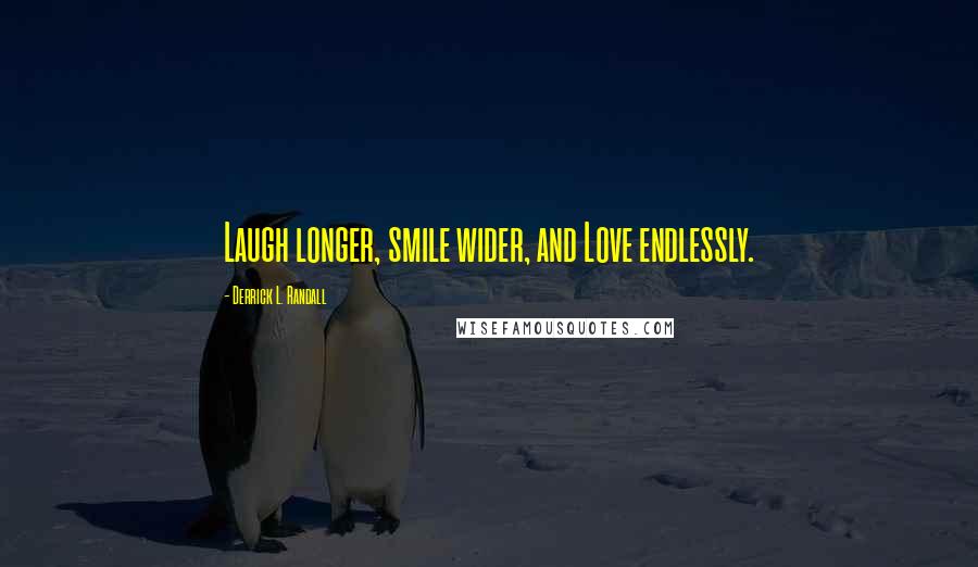 Derrick L. Randall Quotes: Laugh longer, smile wider, and Love endlessly.