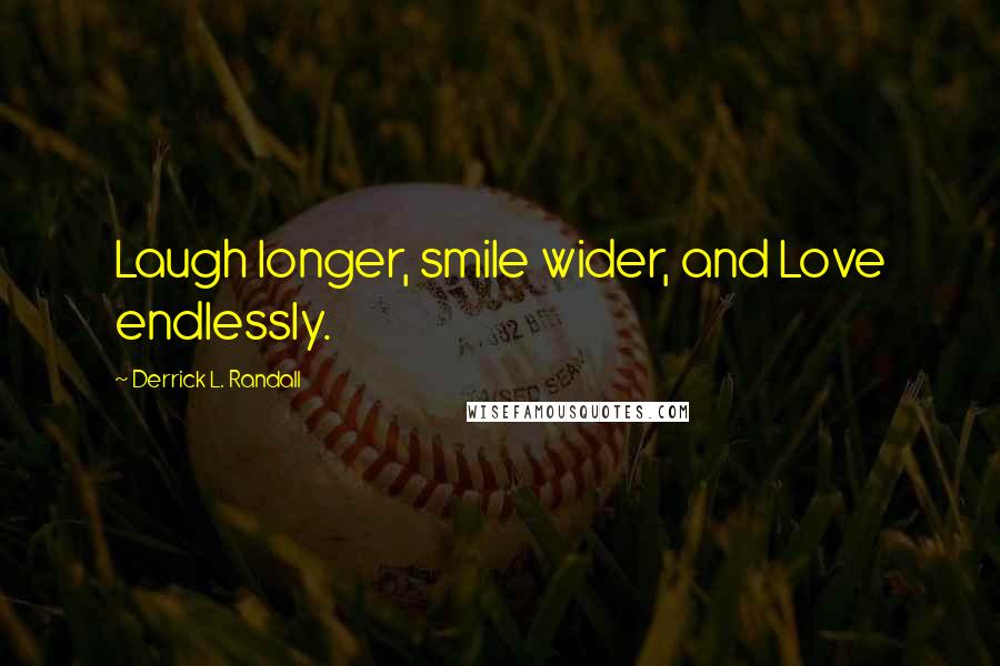 Derrick L. Randall Quotes: Laugh longer, smile wider, and Love endlessly.