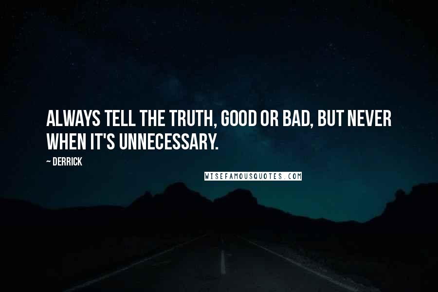 Derrick Quotes: Always tell the truth, good or bad, but never when it's unnecessary.