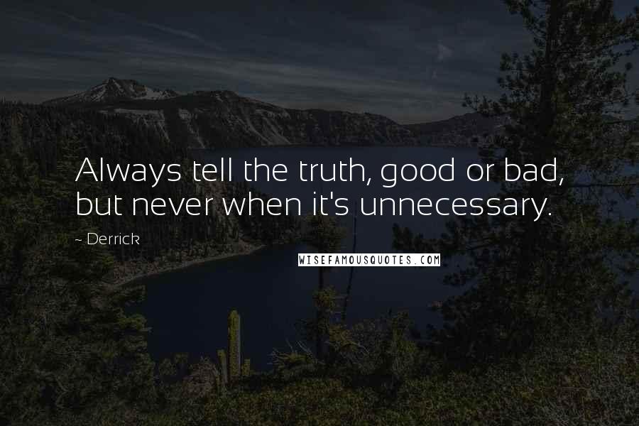 Derrick Quotes: Always tell the truth, good or bad, but never when it's unnecessary.