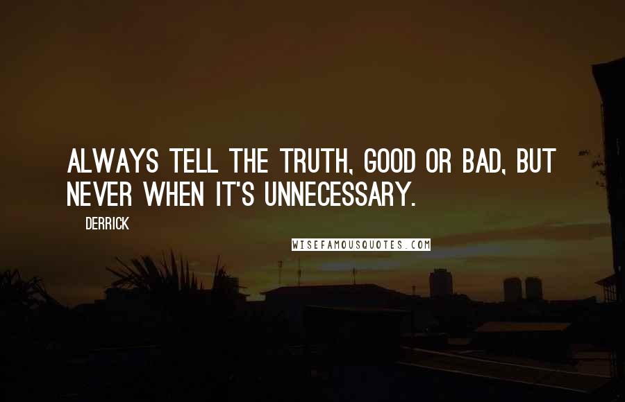 Derrick Quotes: Always tell the truth, good or bad, but never when it's unnecessary.