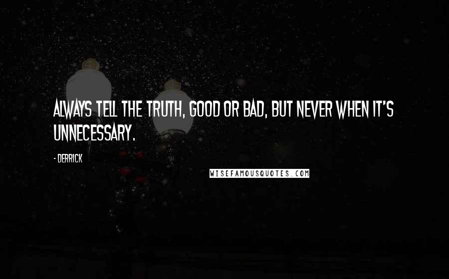 Derrick Quotes: Always tell the truth, good or bad, but never when it's unnecessary.