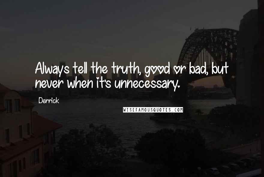 Derrick Quotes: Always tell the truth, good or bad, but never when it's unnecessary.