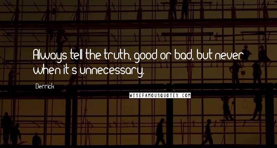 Derrick Quotes: Always tell the truth, good or bad, but never when it's unnecessary.