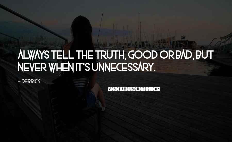 Derrick Quotes: Always tell the truth, good or bad, but never when it's unnecessary.