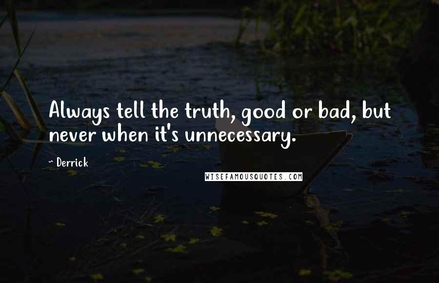 Derrick Quotes: Always tell the truth, good or bad, but never when it's unnecessary.