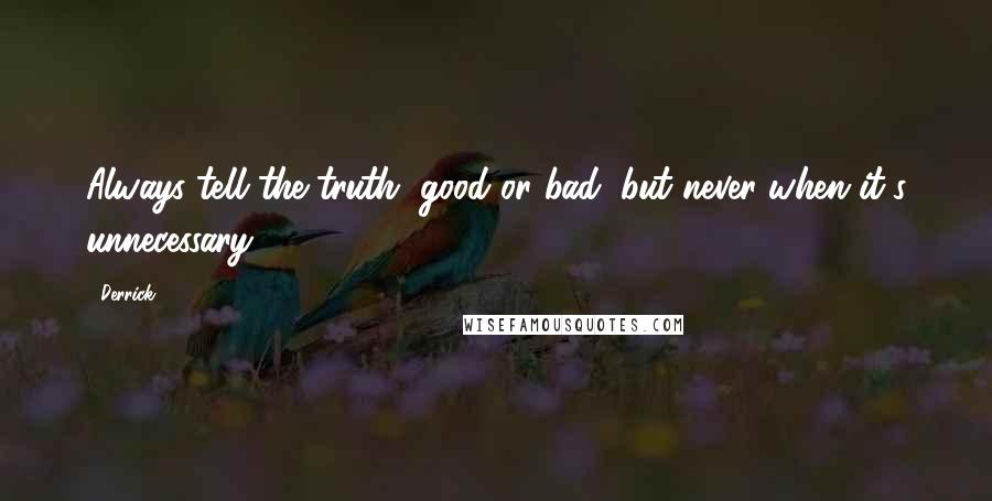 Derrick Quotes: Always tell the truth, good or bad, but never when it's unnecessary.