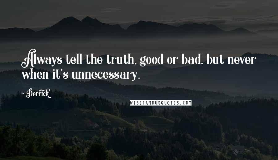 Derrick Quotes: Always tell the truth, good or bad, but never when it's unnecessary.