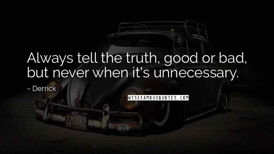 Derrick Quotes: Always tell the truth, good or bad, but never when it's unnecessary.