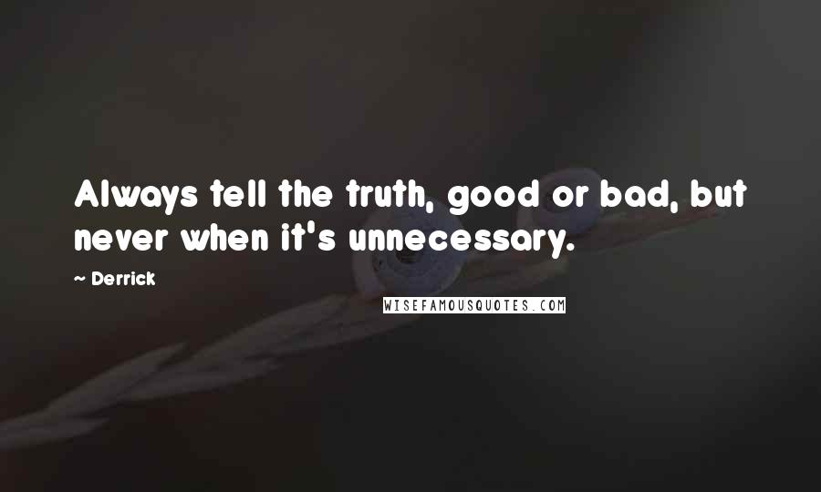 Derrick Quotes: Always tell the truth, good or bad, but never when it's unnecessary.