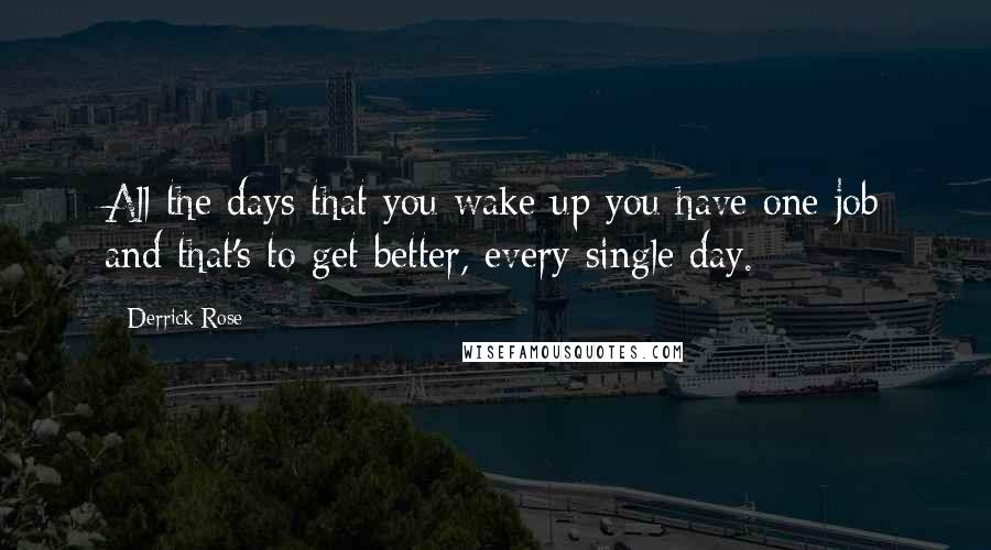 Derrick Rose Quotes: All the days that you wake up you have one job and that's to get better, every single day.