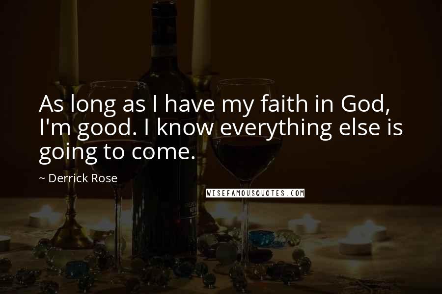 Derrick Rose Quotes: As long as I have my faith in God, I'm good. I know everything else is going to come.